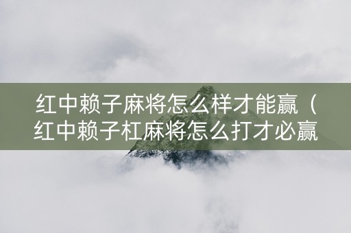 红中赖子麻将怎么样才能赢（红中赖子杠麻将怎么打才必赢）