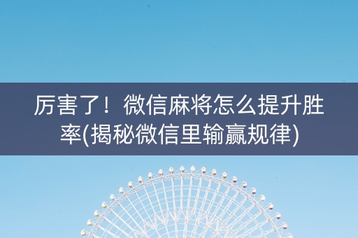 厉害了！微信麻将怎么提升胜率(揭秘微信里输赢规律)