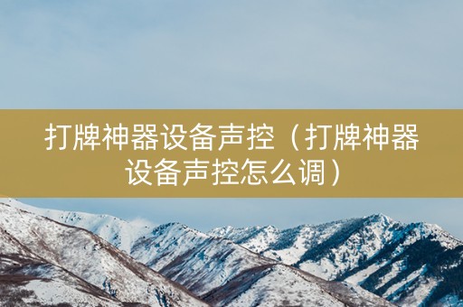 打牌神器设备声控（打牌神器设备声控怎么调）
