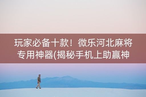 玩家必备十款！微乐河北麻将专用神器(揭秘手机上助赢神器购买)