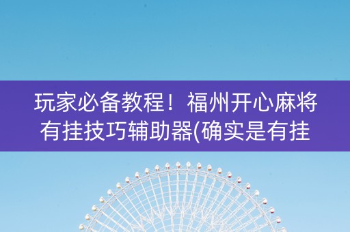 玩家必备教程！福州开心麻将有挂技巧辅助器(确实是有挂的)