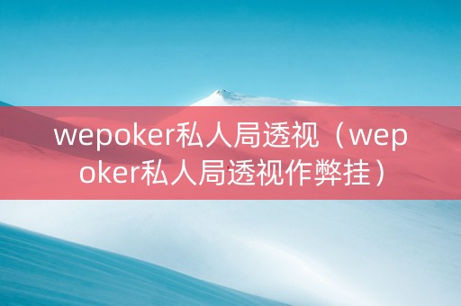 wepoker私人局透视（wepoker私人局透视作弊挂）