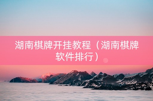 湖南棋牌开挂教程（湖南棋牌软件排行）
