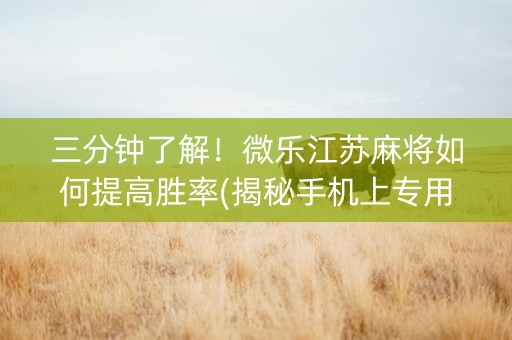 三分钟了解！微乐江苏麻将如何提高胜率(揭秘手机上专用神器下载)