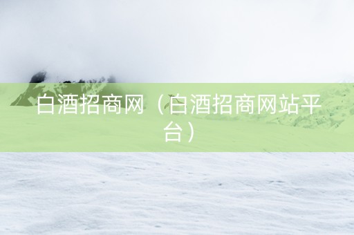 白酒招商网（白酒招商网站平台）