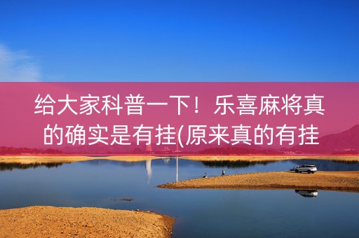 给大家科普一下！乐喜麻将真的确实是有挂(原来真的有挂)