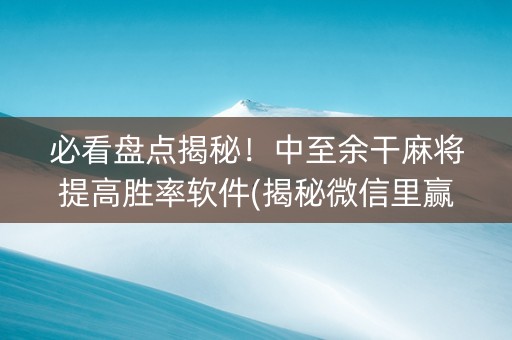 必看盘点揭秘！中至余干麻将提高胜率软件(揭秘微信里赢的诀窍)