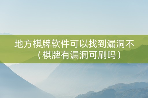 地方棋牌软件可以找到漏洞不（棋牌有漏洞可刷吗）