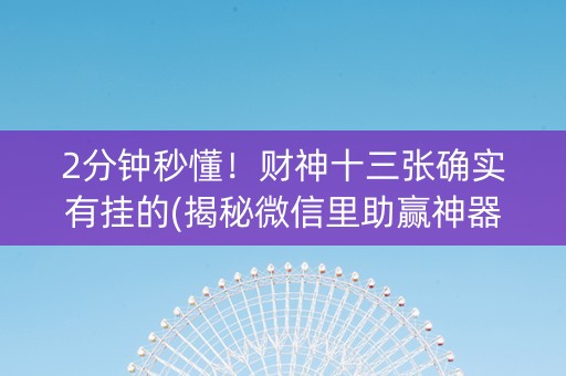 2分钟秒懂！财神十三张确实有挂的(揭秘微信里助赢神器)