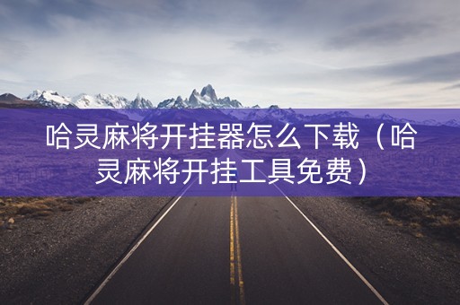 哈灵麻将开挂器怎么下载（哈灵麻将开挂工具免费）
