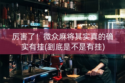 厉害了！微众麻将其实真的确实有挂(到底是不是有挂)