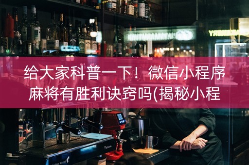 给大家科普一下！微信小程序麻将有胜利诀窍吗(揭秘小程序助手软件)