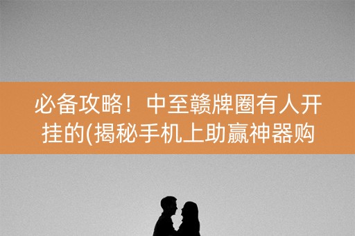 必备攻略！中至赣牌圈有人开挂的(揭秘手机上助赢神器购买)