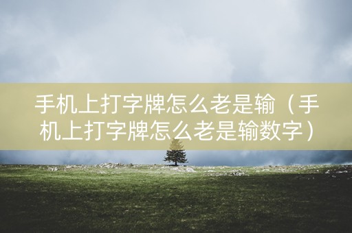 手机上打字牌怎么老是输（手机上打字牌怎么老是输数字）