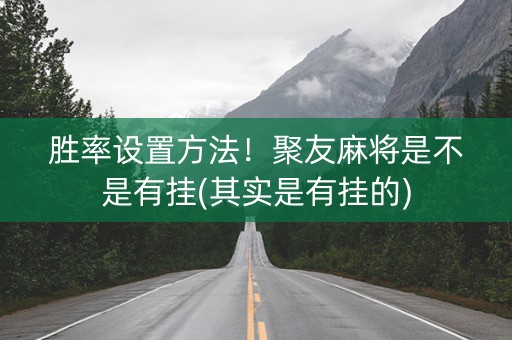 胜率设置方法！聚友麻将是不是有挂(其实是有挂的)