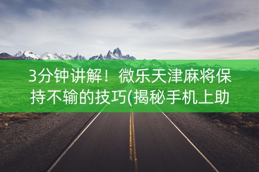 3分钟讲解！微乐天津麻将保持不输的技巧(揭秘手机上助赢神器购买)