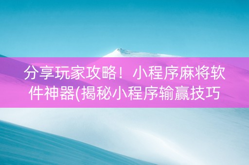 分享玩家攻略！小程序麻将软件神器(揭秘小程序输赢技巧)