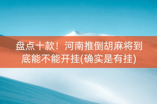 盘点十款！河南推倒胡麻将到底能不能开挂(确实是有挂)