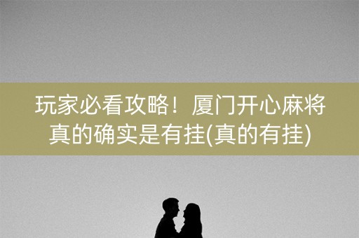 玩家必看攻略！厦门开心麻将真的确实是有挂(真的有挂)