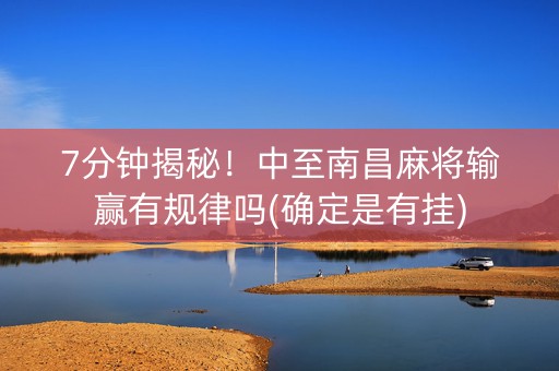7分钟揭秘！中至南昌麻将输赢有规律吗(确定是有挂)