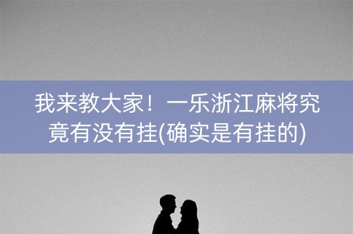 我来教大家！一乐浙江麻将究竟有没有挂(确实是有挂的)