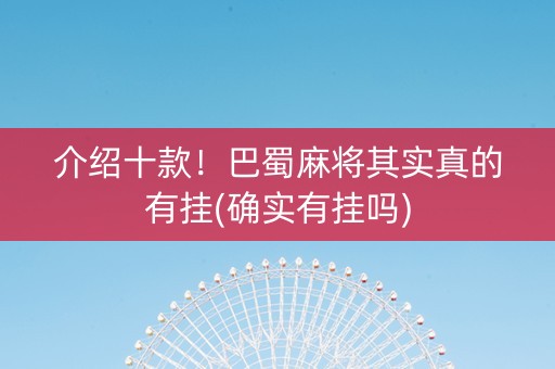 介绍十款！巴蜀麻将其实真的有挂(确实有挂吗)