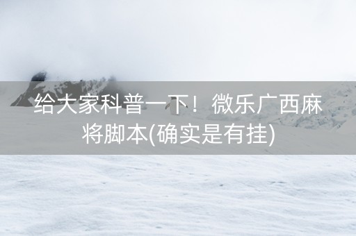 给大家科普一下！微乐广西麻将脚本(确实是有挂)