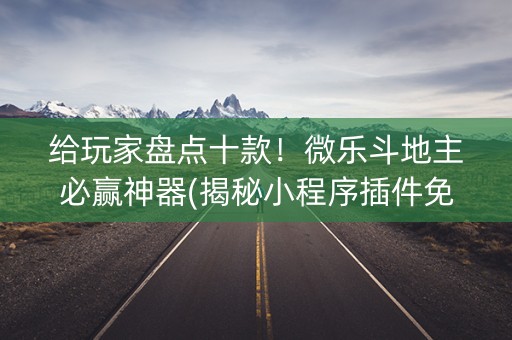给玩家盘点十款！微乐斗地主必赢神器(揭秘小程序插件免费)