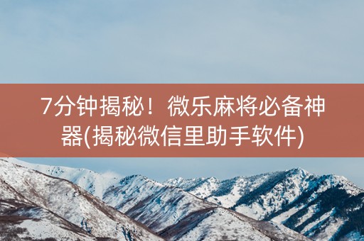 7分钟揭秘！微乐麻将必备神器(揭秘微信里助手软件)