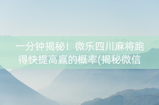一分钟揭秘！微乐四川麻将跑得快提高赢的概率(揭秘微信里赢的诀窍)