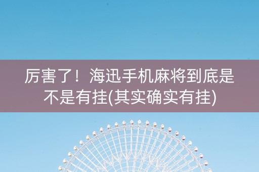 厉害了！海迅手机麻将到底是不是有挂(其实确实有挂)