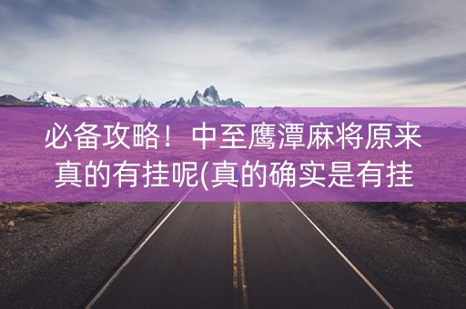 必备攻略！中至鹰潭麻将原来真的有挂呢(真的确实是有挂)
