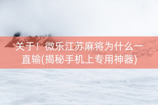 关于！微乐江苏麻将为什么一直输(揭秘手机上专用神器)