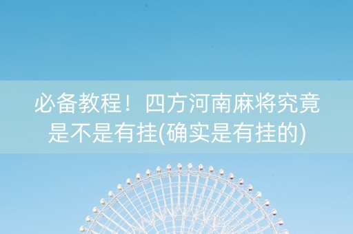 必备教程！四方河南麻将究竟是不是有挂(确实是有挂的)