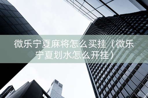 微乐宁夏麻将怎么买挂（微乐宁夏划水怎么开挂）
