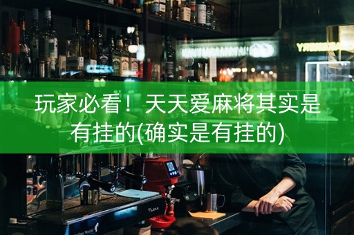 玩家必看！天天爱麻将其实是有挂的(确实是有挂的)