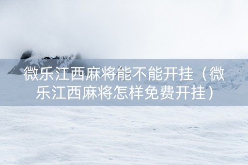 微乐江西麻将能不能开挂（微乐江西麻将怎样免费开挂）