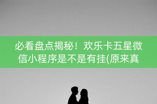 必看盘点揭秘！欢乐卡五星微信小程序是不是有挂(原来真的有挂)