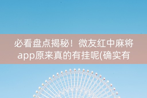 必看盘点揭秘！微友红中麻将app原来真的有挂呢(确实有挂)