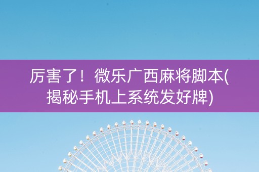 厉害了！微乐广西麻将脚本(揭秘手机上系统发好牌)