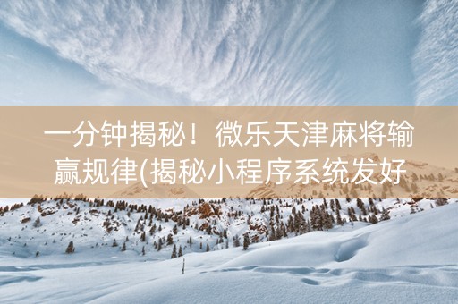 一分钟揭秘！微乐天津麻将输赢规律(揭秘小程序系统发好牌)