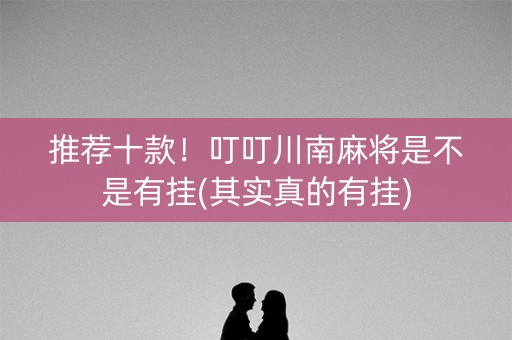 推荐十款！叮叮川南麻将是不是有挂(其实真的有挂)