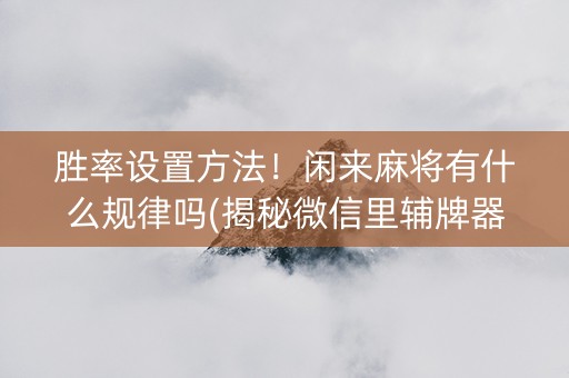 胜率设置方法！闲来麻将有什么规律吗(揭秘微信里辅牌器)