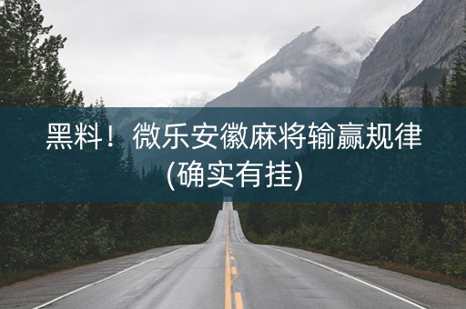 黑料！微乐安徽麻将输赢规律(确实有挂)