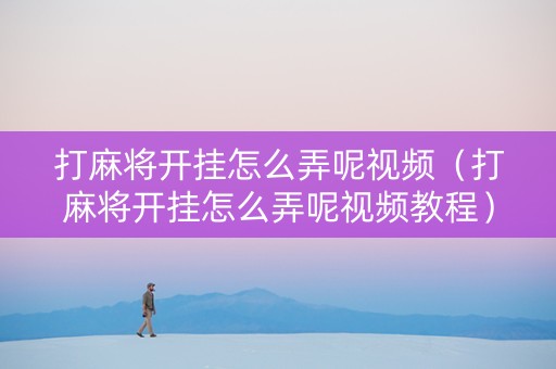 打麻将开挂怎么弄呢视频（打麻将开挂怎么弄呢视频教程）