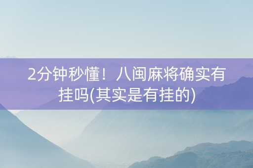 2分钟秒懂！八闽麻将确实有挂吗(其实是有挂的)