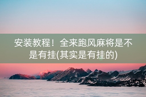 安装教程！全来跑风麻将是不是有挂(其实是有挂的)