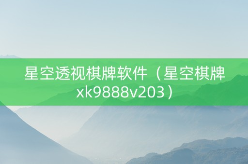 星空透视棋牌软件（星空棋牌xk9888v203）