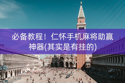 必备教程！仁怀手机麻将助赢神器(其实是有挂的)