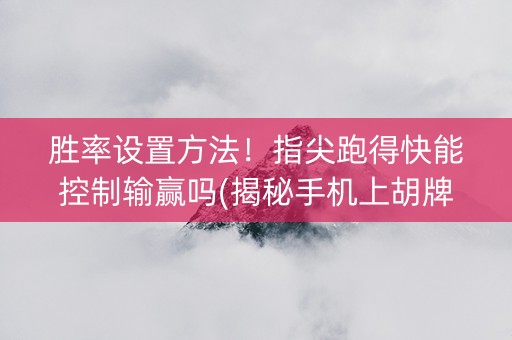 胜率设置方法！指尖跑得快能控制输赢吗(揭秘手机上胡牌神器)